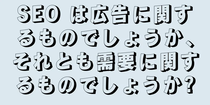 SEO は広告に関するものでしょうか、それとも需要に関するものでしょうか?