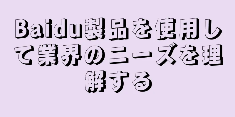Baidu製品を使用して業界のニーズを理解する