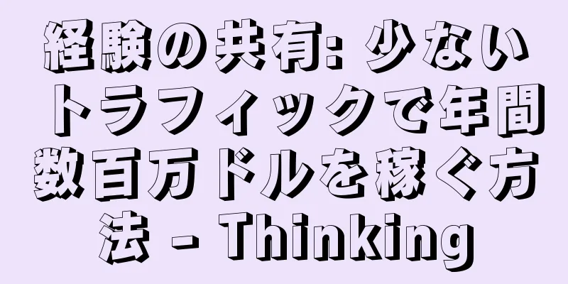 経験の共有: 少ないトラフィックで年間数百万ドルを稼ぐ方法 - Thinking