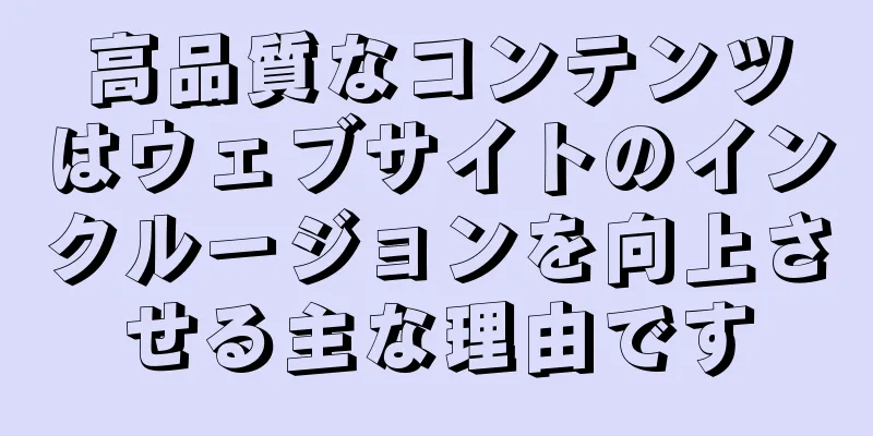 高品質なコンテンツはウェブサイトのインクルージョンを向上させる主な理由です