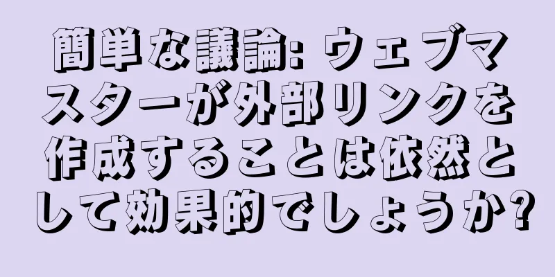 簡単な議論: ウェブマスターが外部リンクを作成することは依然として効果的でしょうか?