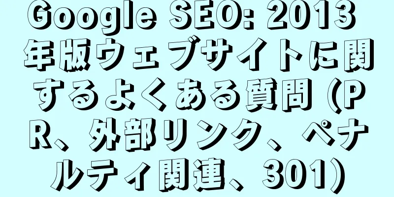 Google SEO: 2013 年版ウェブサイトに関するよくある質問 (PR、外部リンク、ペナルティ関連、301)