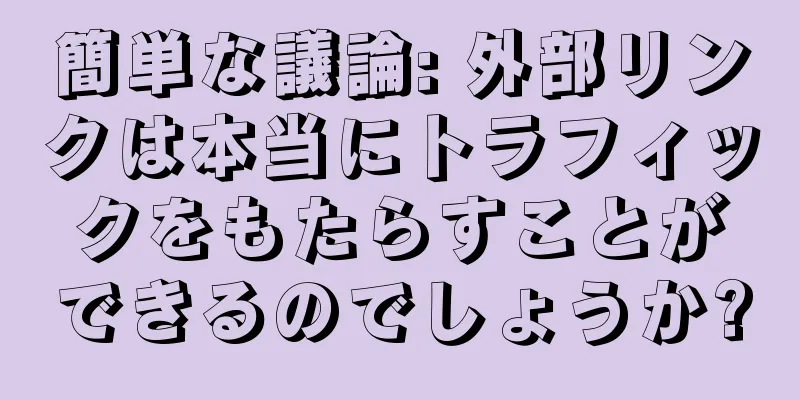 簡単な議論: 外部リンクは本当にトラフィックをもたらすことができるのでしょうか?