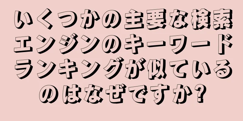 いくつかの主要な検索エンジンのキーワードランキングが似ているのはなぜですか?