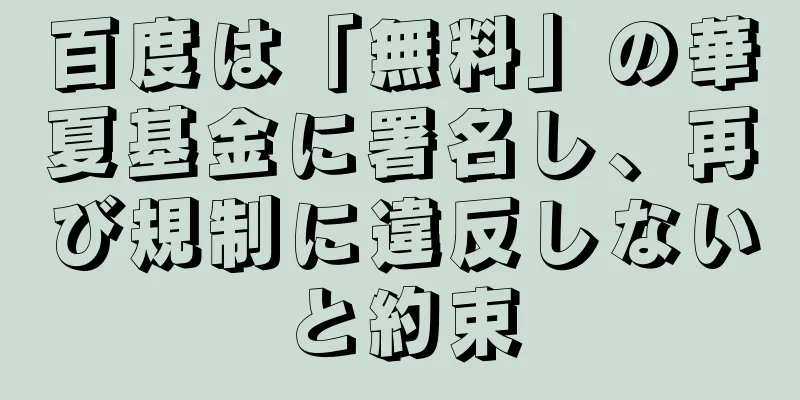 百度は「無料」の華夏基金に署名し、再び規制に違反しないと約束