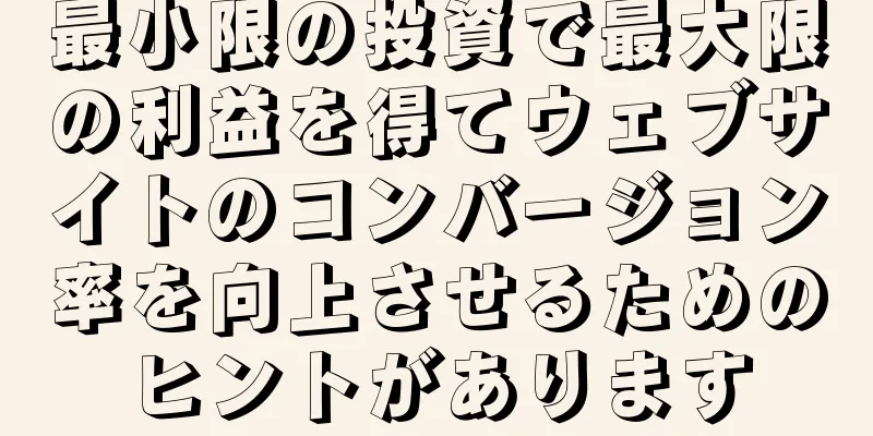 最小限の投資で最大限の利益を得てウェブサイトのコンバージョン率を向上させるためのヒントがあります