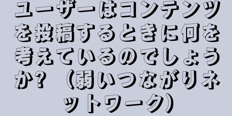 ユーザーはコンテンツを投稿するときに何を考えているのでしょうか? （弱いつながりネットワーク）