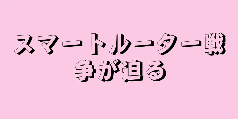スマートルーター戦争が迫る