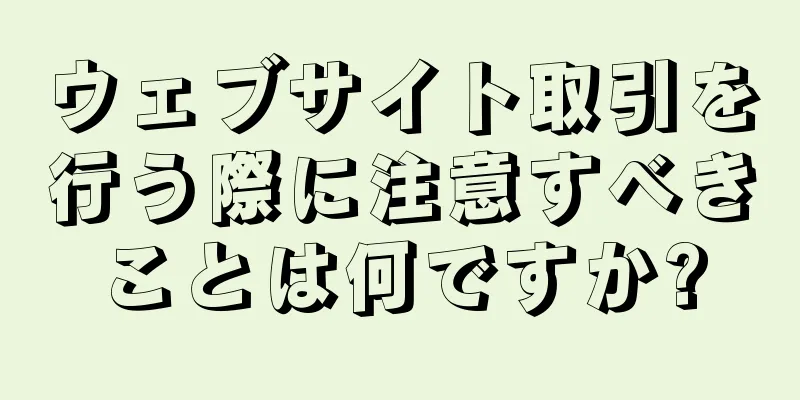 ウェブサイト取引を行う際に注意すべきことは何ですか?