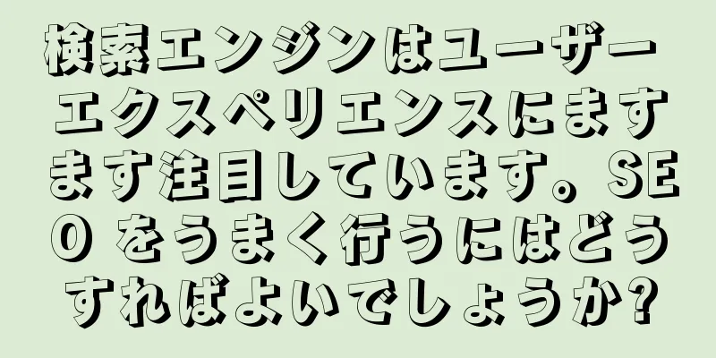 検索エンジンはユーザー エクスペリエンスにますます注目しています。SEO をうまく行うにはどうすればよいでしょうか?