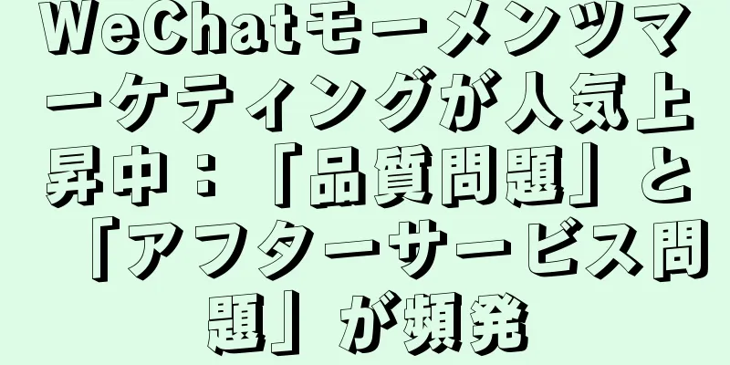 WeChatモーメンツマーケティングが人気上昇中：「品質問題」と「アフターサービス問題」が頻発