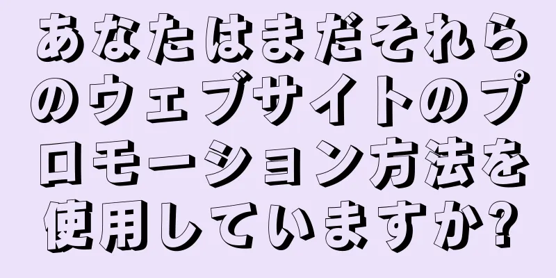 あなたはまだそれらのウェブサイトのプロモーション方法を使用していますか?