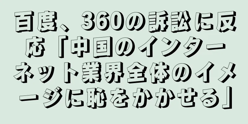 百度、360の訴訟に反応「中国のインターネット業界全体のイメージに恥をかかせる」