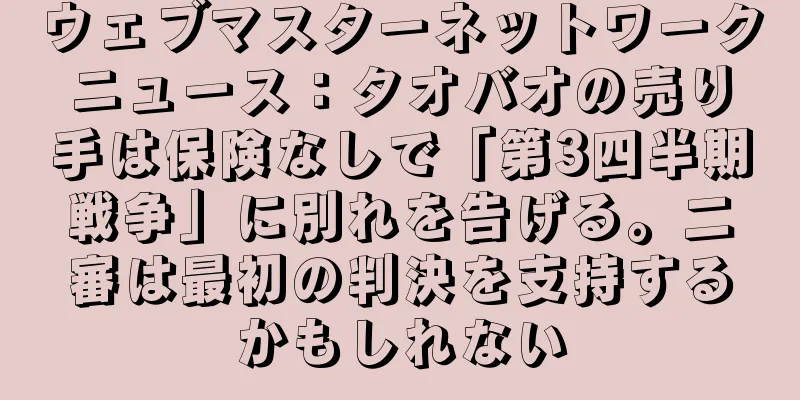ウェブマスターネットワークニュース：タオバオの売り手は保険なしで「第3四半期戦争」に別れを告げる。二審は最初の判決を支持するかもしれない