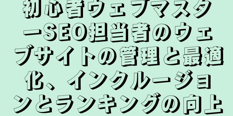 初心者ウェブマスターSEO担当者のウェブサイトの管理と最適化、インクルージョンとランキングの向上