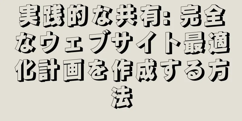 実践的な共有: 完全なウェブサイト最適化計画を作成する方法