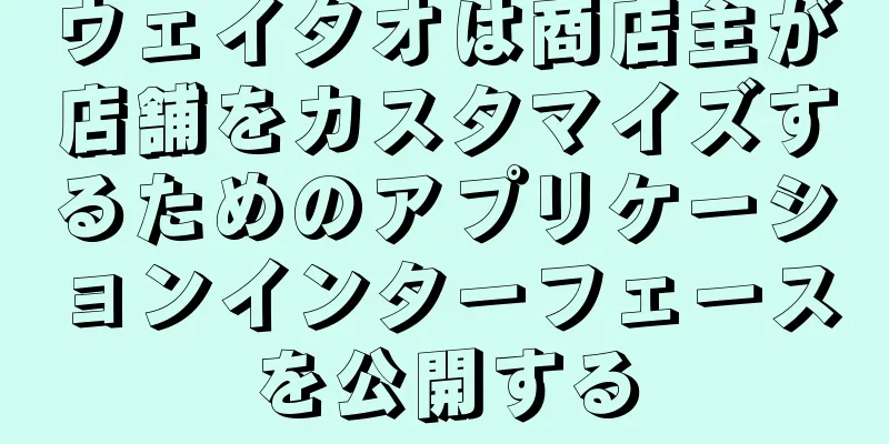 ウェイタオは商店主が店舗をカスタマイズするためのアプリケーションインターフェースを公開する