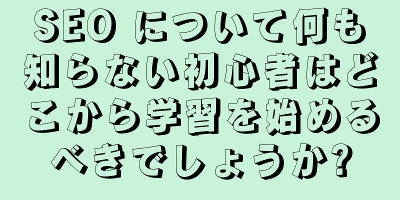 SEO について何も知らない初心者はどこから学習を始めるべきでしょうか?