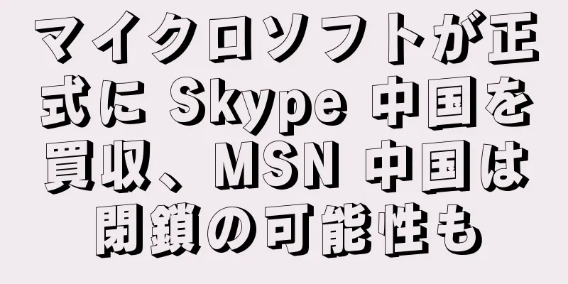 マイクロソフトが正式に Skype 中国を買収、MSN 中国は閉鎖の可能性も