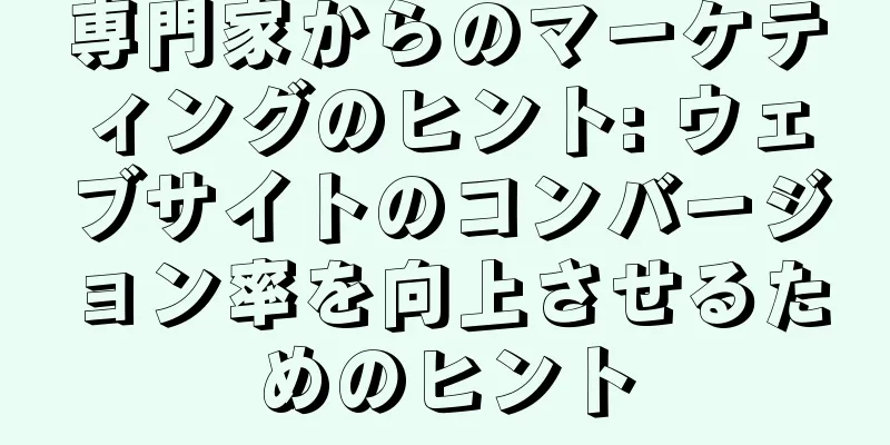 専門家からのマーケティングのヒント: ウェブサイトのコンバージョン率を向上させるためのヒント