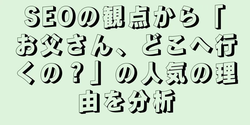 SEOの観点から「お父さん、どこへ行くの？」の人気の理由を分析