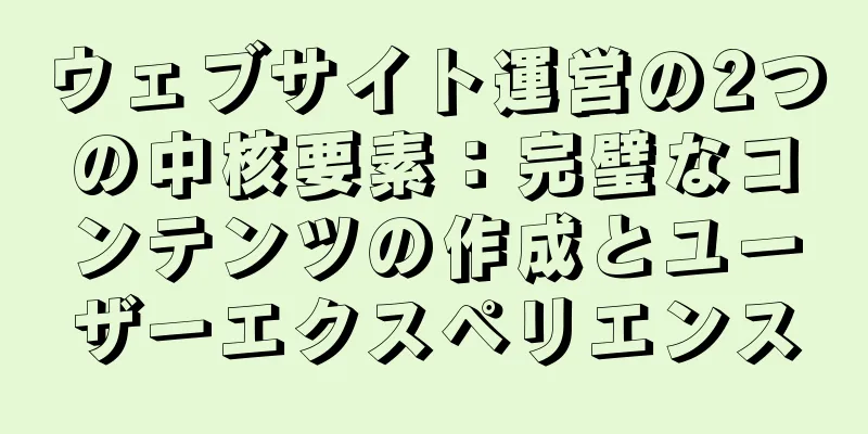 ウェブサイト運営の2つの中核要素：完璧なコンテンツの作成とユーザーエクスペリエンス