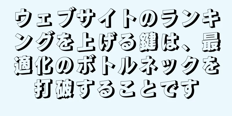 ウェブサイトのランキングを上げる鍵は、最適化のボトルネックを打破することです