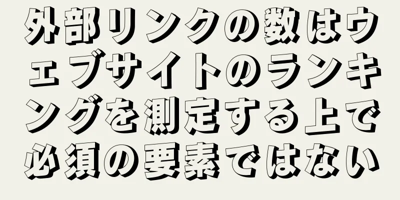 外部リンクの数はウェブサイトのランキングを測定する上で必須の要素ではない