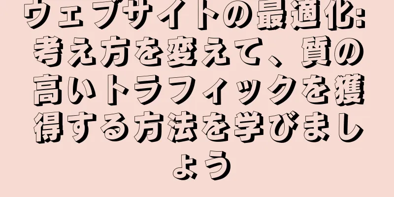 ウェブサイトの最適化: 考え方を変えて、質の高いトラフィックを獲得する方法を学びましょう