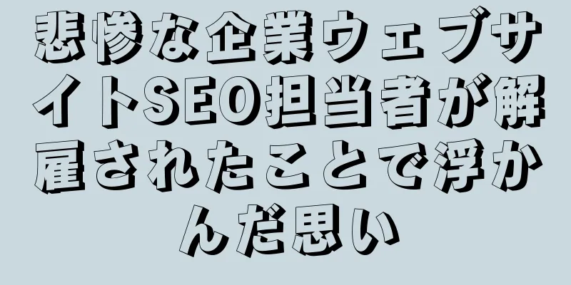 悲惨な企業ウェブサイトSEO担当者が解雇されたことで浮かんだ思い