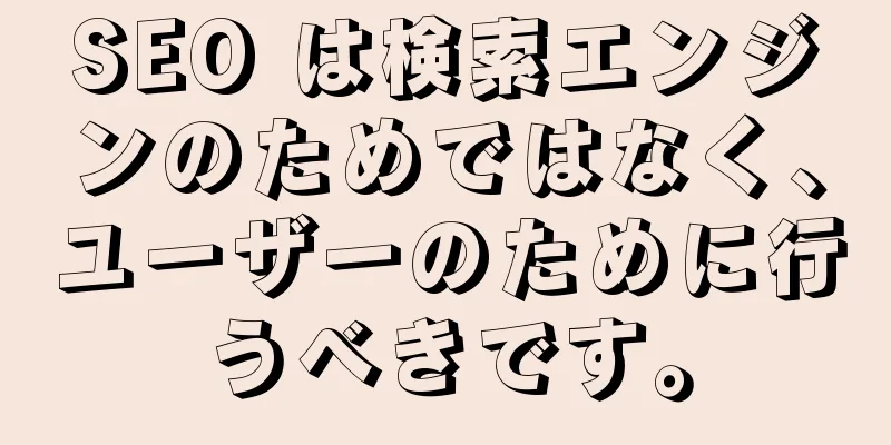 SEO は検索エンジンのためではなく、ユーザーのために行うべきです。