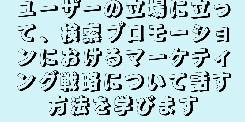 ユーザーの立場に立って、検索プロモーションにおけるマーケティング戦略について話す方法を学びます