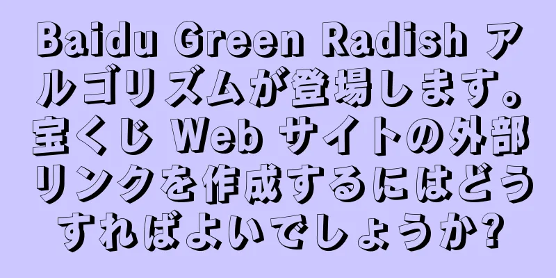 Baidu Green Radish アルゴリズムが登場します。宝くじ Web サイトの外部リンクを作成するにはどうすればよいでしょうか?