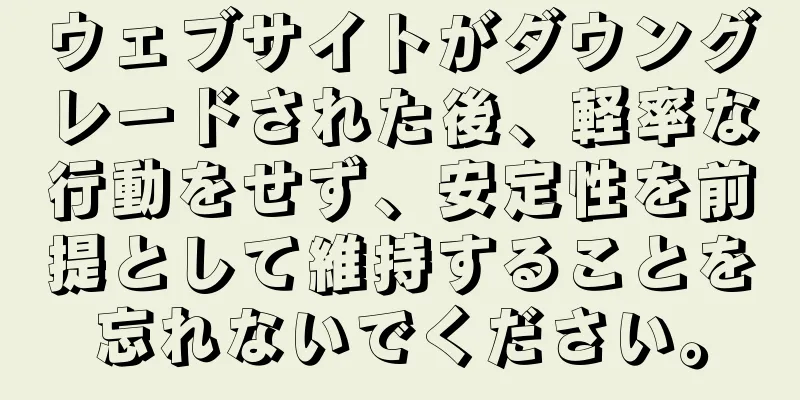 ウェブサイトがダウングレードされた後、軽率な行動をせず、安定性を前提として維持することを忘れないでください。