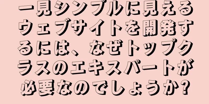 一見シンプルに見えるウェブサイトを開発するには、なぜトップクラスのエキスパートが必要なのでしょうか?