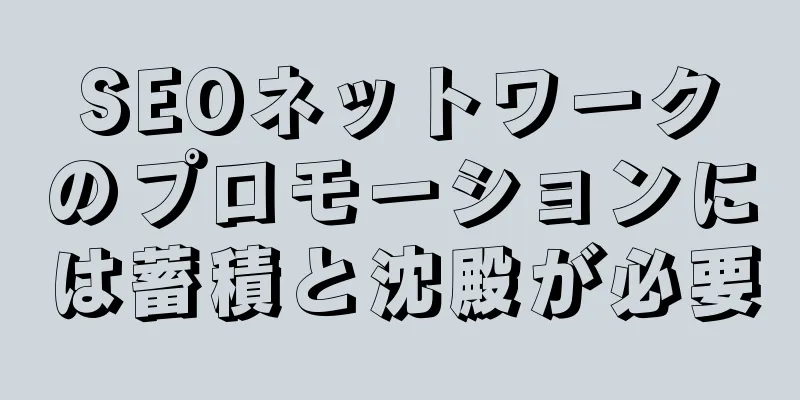 SEOネットワークのプロモーションには蓄積と沈殿が必要