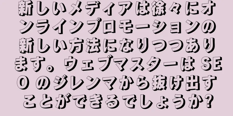 新しいメディアは徐々にオンラインプロモーションの新しい方法になりつつあります。ウェブマスターは SEO のジレンマから抜け出すことができるでしょうか?