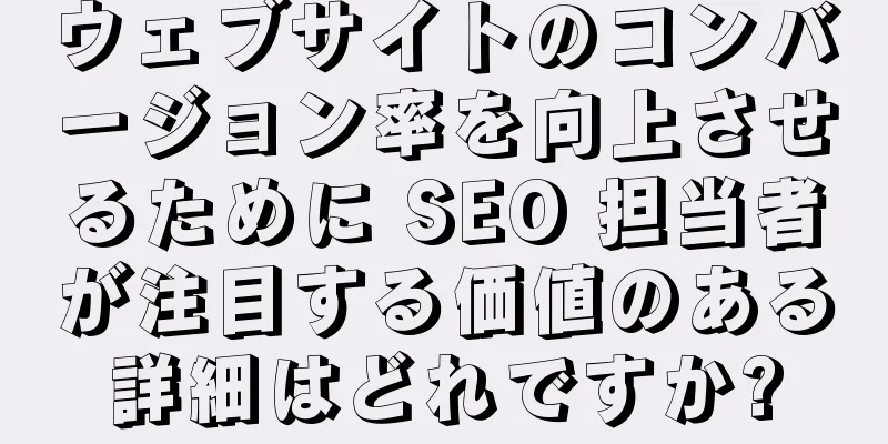 ウェブサイトのコンバージョン率を向上させるために SEO 担当者が注目する価値のある詳細はどれですか?