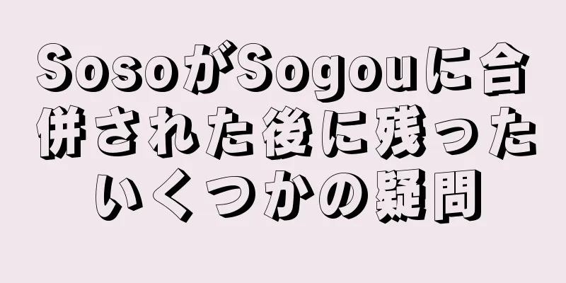 SosoがSogouに合併された後に残ったいくつかの疑問