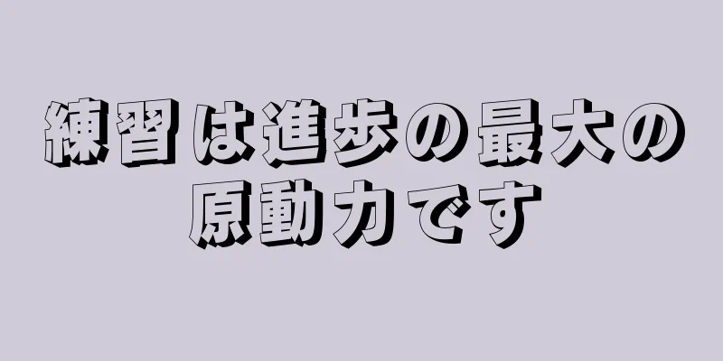 練習は進歩の最大の原動力です