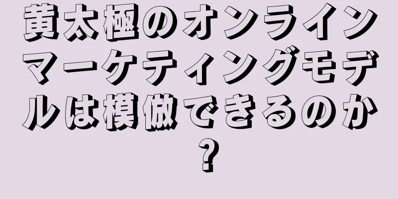 黄太極のオンラインマーケティングモデルは模倣できるのか？