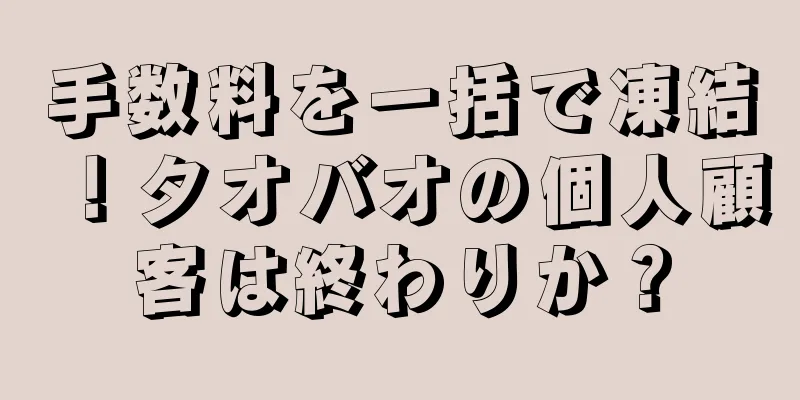 手数料を一括で凍結！タオバオの個人顧客は終わりか？