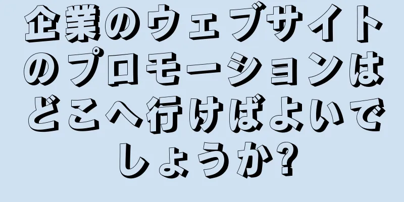 企業のウェブサイトのプロモーションはどこへ行けばよいでしょうか?