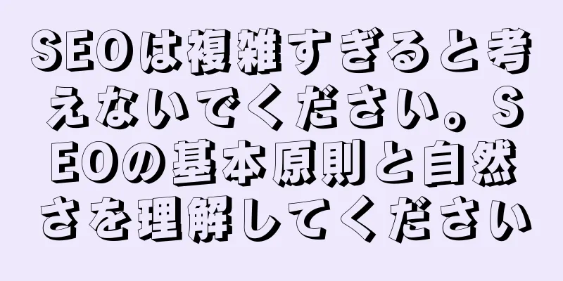 SEOは複雑すぎると考えないでください。SEOの基本原則と自然さを理解してください
