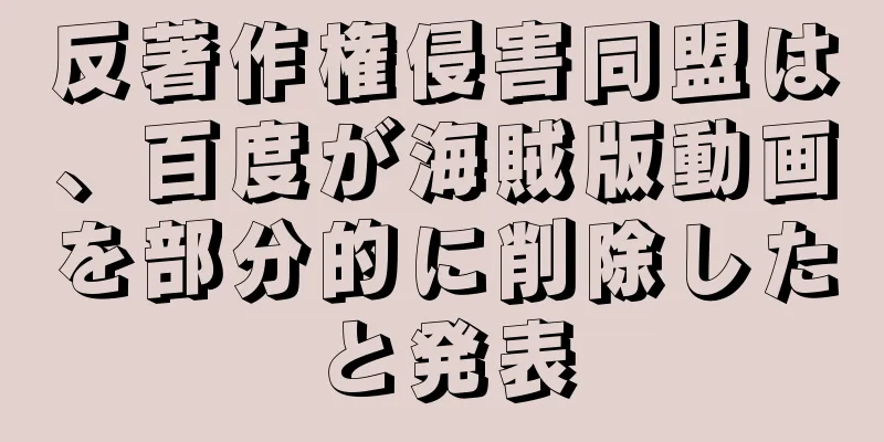 反著作権侵害同盟は、百度が海賊版動画を部分的に削除したと発表