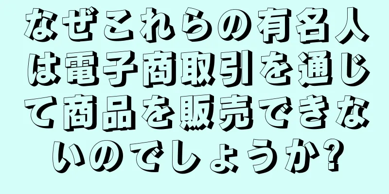 なぜこれらの有名人は電子商取引を通じて商品を販売できないのでしょうか?