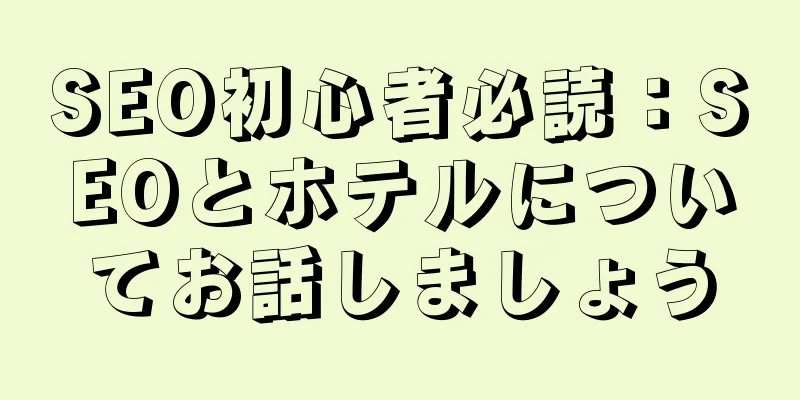 SEO初心者必読：SEOとホテルについてお話しましょう