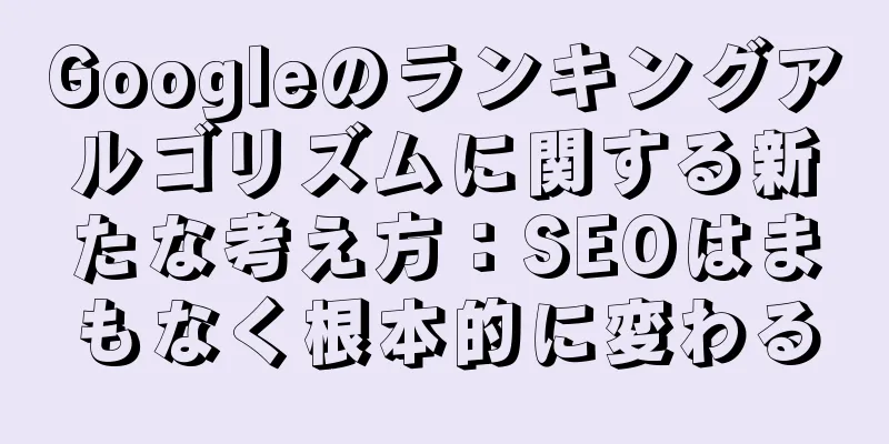 Googleのランキングアルゴリズムに関する新たな考え方：SEOはまもなく根本的に変わる