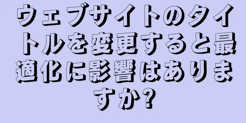 ウェブサイトのタイトルを変更すると最適化に影響はありますか?