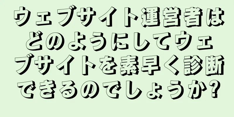 ウェブサイト運営者はどのようにしてウェブサイトを素早く診断できるのでしょうか?